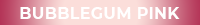 Bubblegum Pink